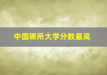 中国哪所大学分数最高