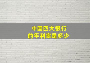 中国四大银行的年利率是多少