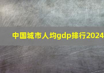 中国城市人均gdp排行2024