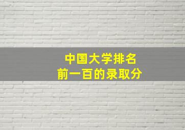 中国大学排名前一百的录取分