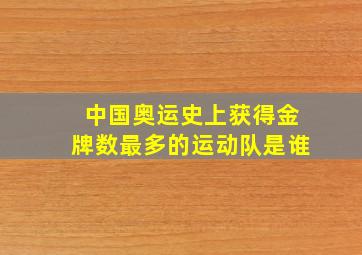 中国奥运史上获得金牌数最多的运动队是谁