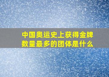 中国奥运史上获得金牌数量最多的团体是什么