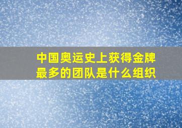 中国奥运史上获得金牌最多的团队是什么组织