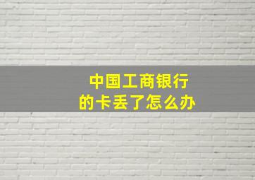 中国工商银行的卡丢了怎么办