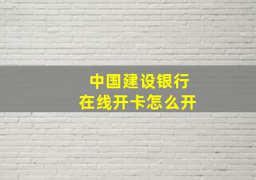 中国建设银行在线开卡怎么开