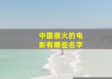 中国很火的电影有哪些名字