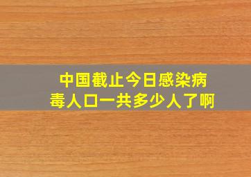 中国截止今日感染病毒人口一共多少人了啊