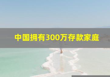 中国拥有300万存款家庭