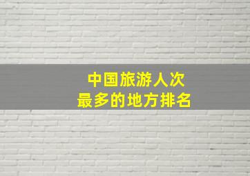 中国旅游人次最多的地方排名