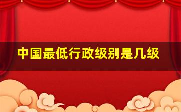 中国最低行政级别是几级