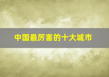 中国最厉害的十大城市