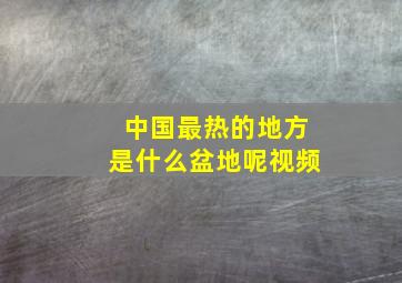 中国最热的地方是什么盆地呢视频