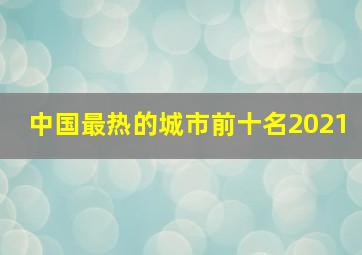 中国最热的城市前十名2021