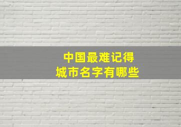 中国最难记得城市名字有哪些