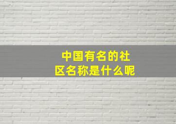 中国有名的社区名称是什么呢