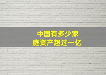 中国有多少家庭资产超过一亿