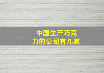 中国生产巧克力的公司有几家