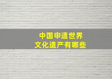 中国申遗世界文化遗产有哪些