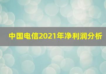 中国电信2021年净利润分析