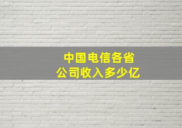 中国电信各省公司收入多少亿