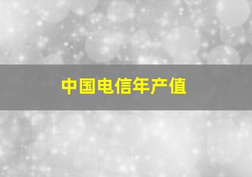 中国电信年产值