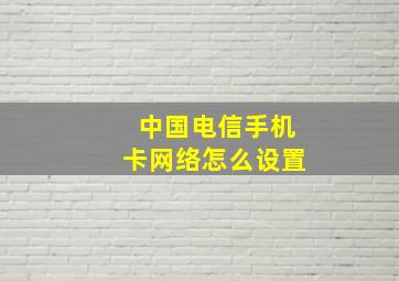 中国电信手机卡网络怎么设置