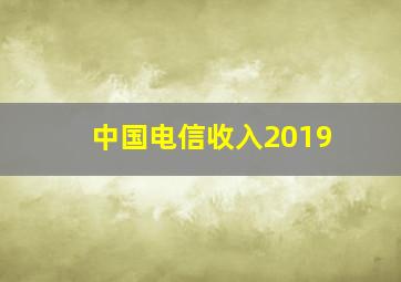 中国电信收入2019