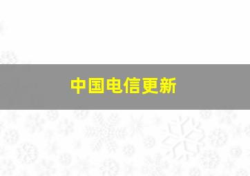 中国电信更新