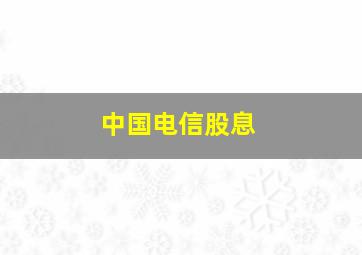 中国电信股息