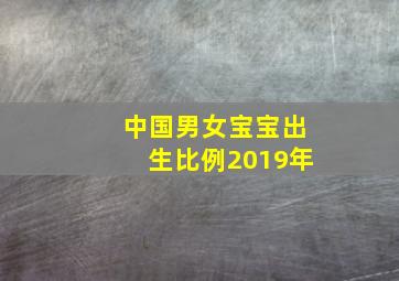 中国男女宝宝出生比例2019年