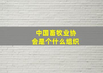 中国畜牧业协会是个什么组织