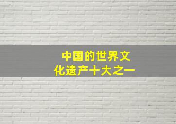 中国的世界文化遗产十大之一