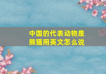 中国的代表动物是熊猫用英文怎么说