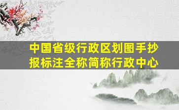 中国省级行政区划图手抄报标注全称简称行政中心