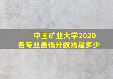 中国矿业大学2020各专业最低分数线是多少