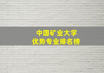 中国矿业大学优势专业排名榜