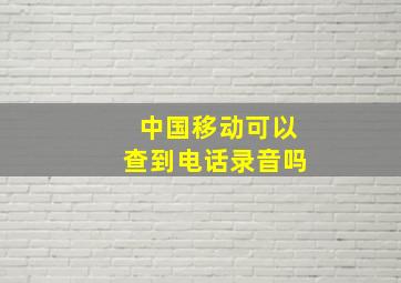 中国移动可以查到电话录音吗