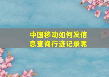 中国移动如何发信息查询行迹记录呢