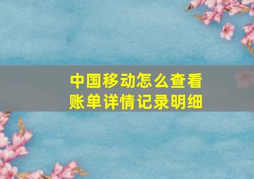 中国移动怎么查看账单详情记录明细