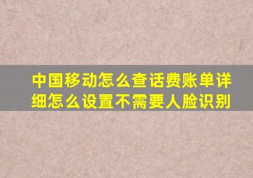 中国移动怎么查话费账单详细怎么设置不需要人脸识别