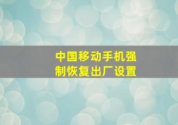 中国移动手机强制恢复出厂设置