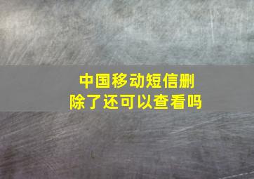 中国移动短信删除了还可以查看吗