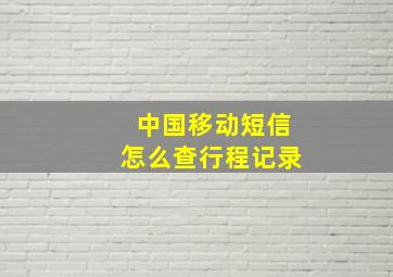 中国移动短信怎么查行程记录