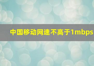 中国移动网速不高于1mbps