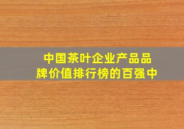 中国茶叶企业产品品牌价值排行榜的百强中