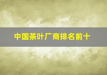 中国茶叶厂商排名前十