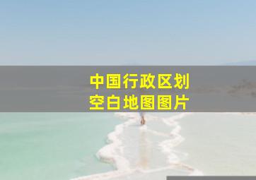 中国行政区划空白地图图片