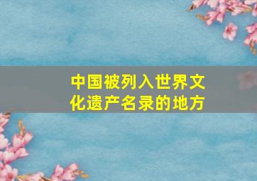 中国被列入世界文化遗产名录的地方