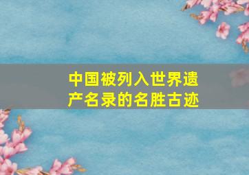 中国被列入世界遗产名录的名胜古迹