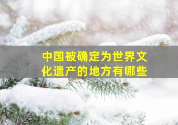 中国被确定为世界文化遗产的地方有哪些